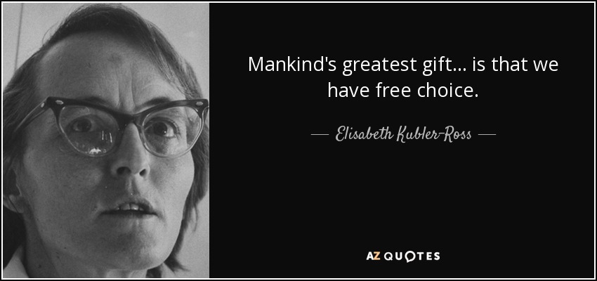 Mankind's greatest gift... is that we have free choice. - Elisabeth Kubler-Ross