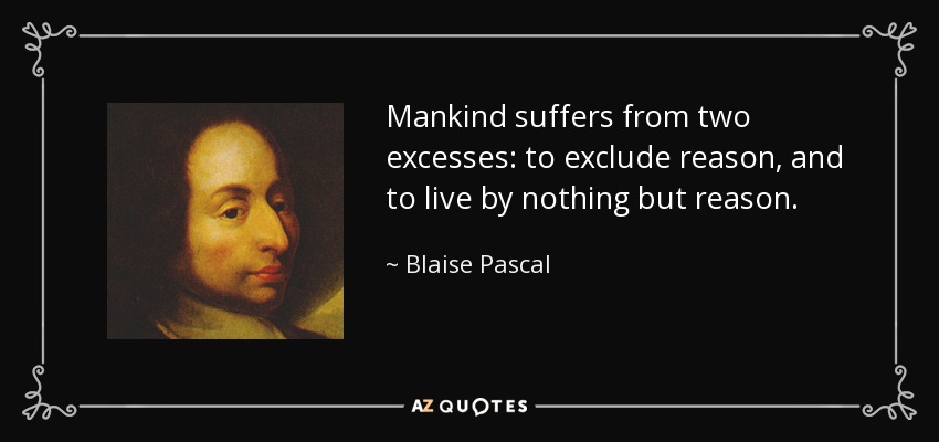 Mankind suffers from two excesses: to exclude reason, and to live by nothing but reason. - Blaise Pascal