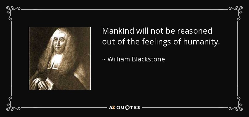 Mankind will not be reasoned out of the feelings of humanity. - William Blackstone