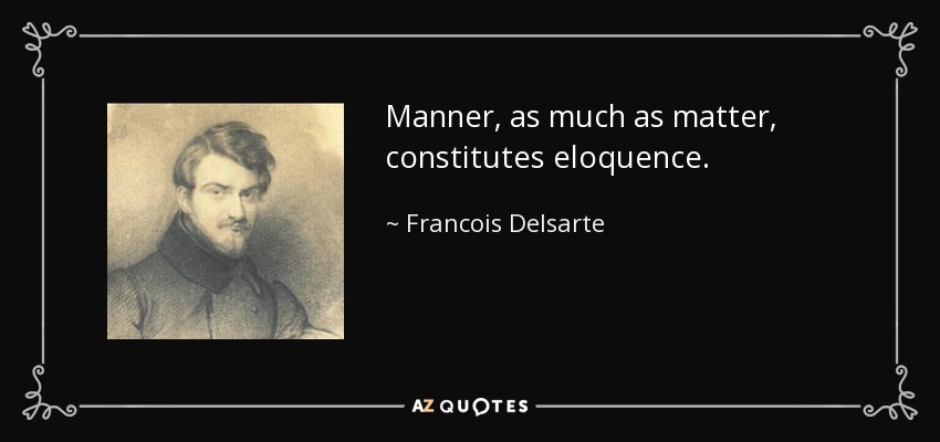 Manner, as much as matter, constitutes eloquence. - Francois Delsarte