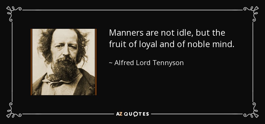 Manners are not idle, but the fruit of loyal and of noble mind. - Alfred Lord Tennyson