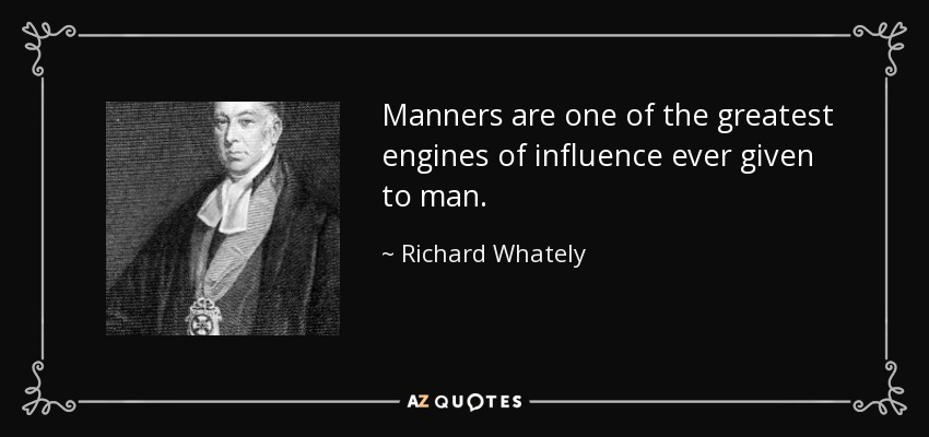 Manners are one of the greatest engines of influence ever given to man. - Richard Whately