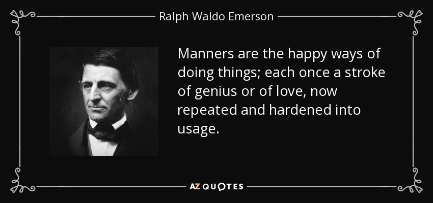 Manners are the happy ways of doing things; each once a stroke of genius or of love, now repeated and hardened into usage. - Ralph Waldo Emerson