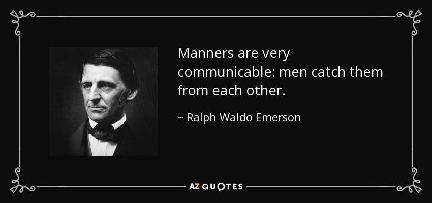 Manners are very communicable: men catch them from each other. - Ralph Waldo Emerson
