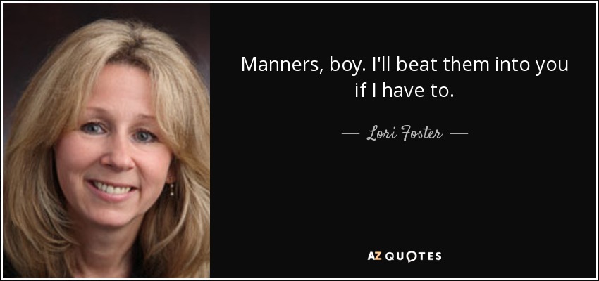 Manners, boy. I'll beat them into you if I have to. - Lori Foster