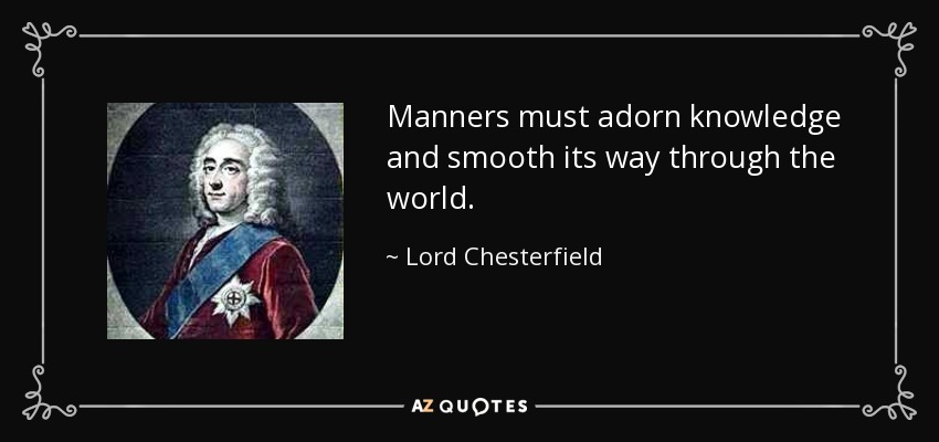 Manners must adorn knowledge and smooth its way through the world. - Lord Chesterfield