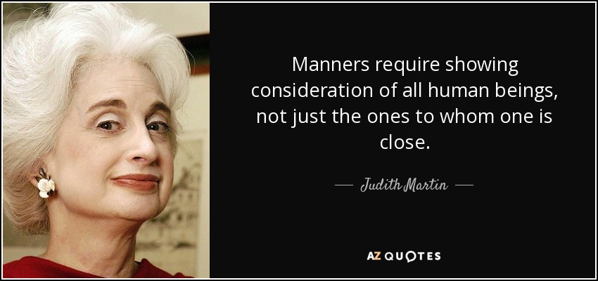 Manners require showing consideration of all human beings, not just the ones to whom one is close. - Judith Martin