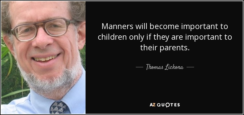 Manners will become important to children only if they are important to their parents. - Thomas Lickona