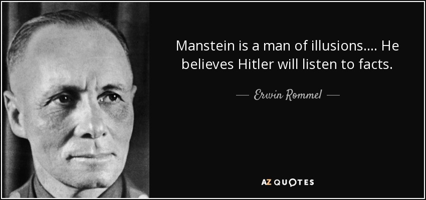 Manstein is a man of illusions. ... He believes Hitler will listen to facts. - Erwin Rommel