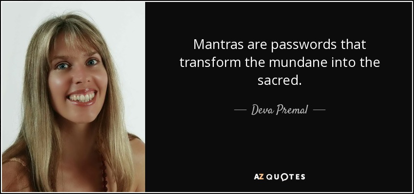 Mantras are passwords that transform the mundane into the sacred. - Deva Premal
