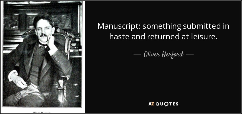 Manuscript: something submitted in haste and returned at leisure. - Oliver Herford