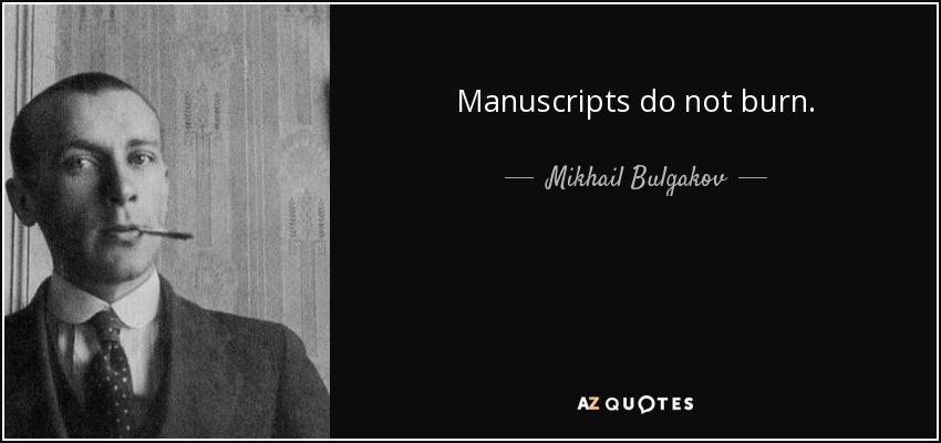 Manuscripts do not burn. - Mikhail Bulgakov