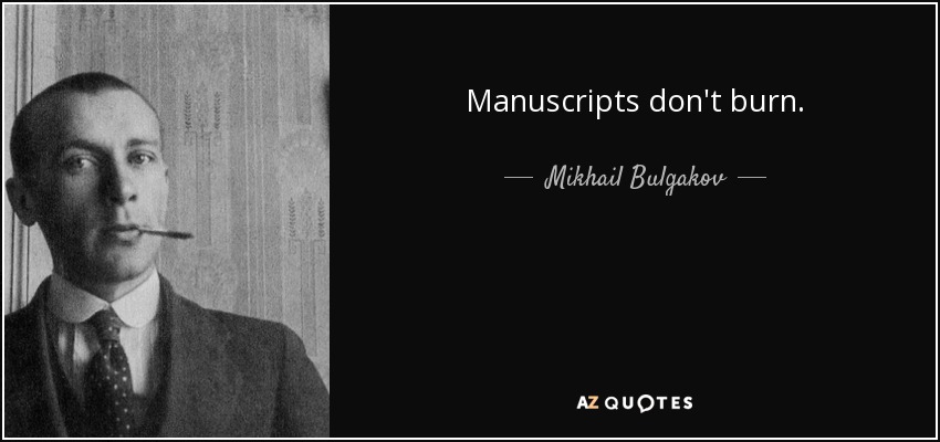 Manuscripts don't burn. - Mikhail Bulgakov