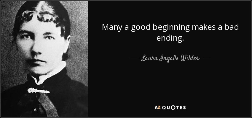 Many a good beginning makes a bad ending. - Laura Ingalls Wilder