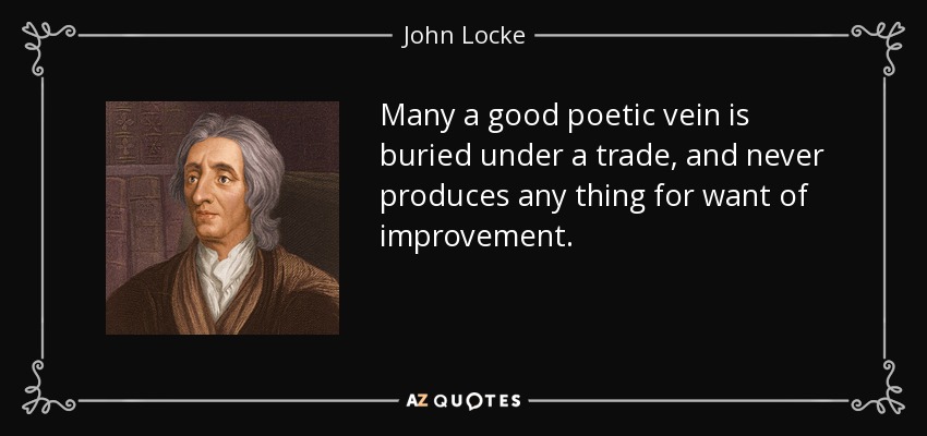 Many a good poetic vein is buried under a trade, and never produces any thing for want of improvement. - John Locke