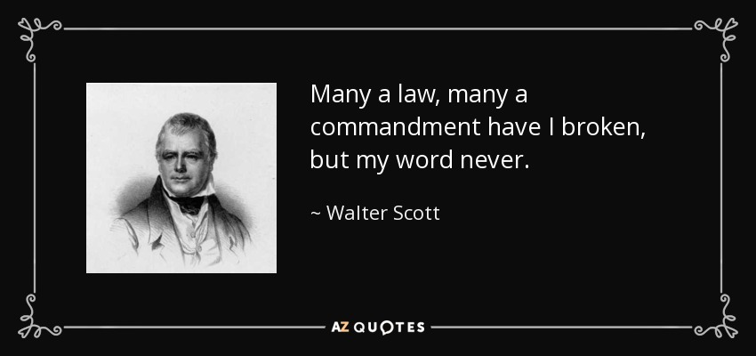 Many a law, many a commandment have I broken, but my word never. - Walter Scott