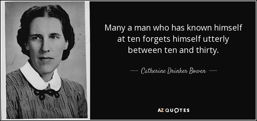 Many a man who has known himself at ten forgets himself utterly between ten and thirty. - Catherine Drinker Bowen