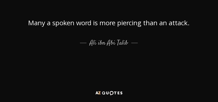 Many a spoken word is more piercing than an attack. - Ali ibn Abi Talib