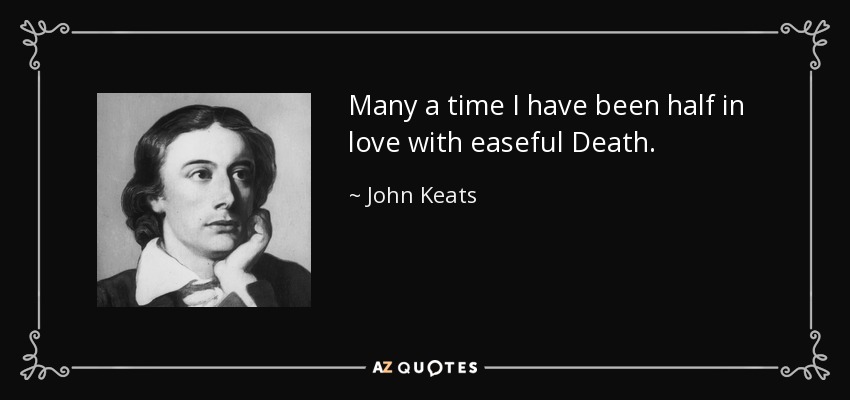 Many a time I have been half in love with easeful Death. - John Keats