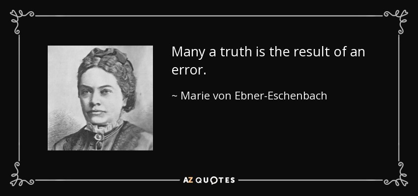 Many a truth is the result of an error. - Marie von Ebner-Eschenbach