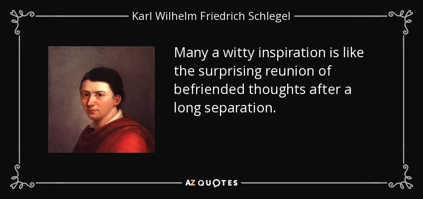 Many a witty inspiration is like the surprising reunion of befriended thoughts after a long separation. - Karl Wilhelm Friedrich Schlegel