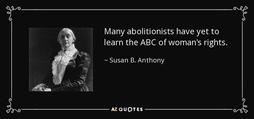 Many abolitionists have yet to learn the ABC of woman's rights. - Susan B. Anthony