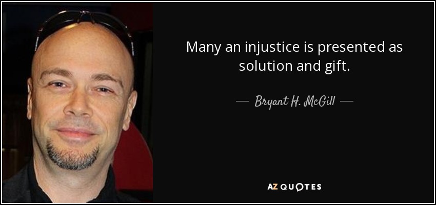 Many an injustice is presented as solution and gift. - Bryant H. McGill