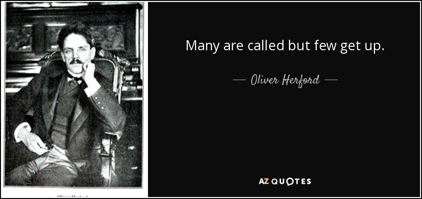 Many are called but few get up. - Oliver Herford
