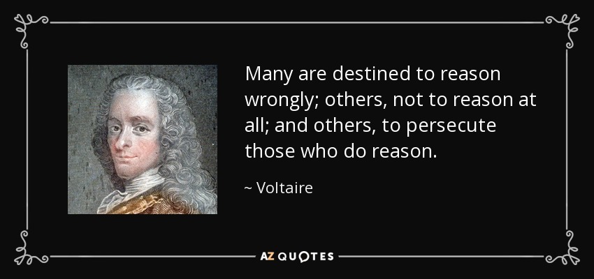 Many are destined to reason wrongly; others, not to reason at all; and others, to persecute those who do reason. - Voltaire