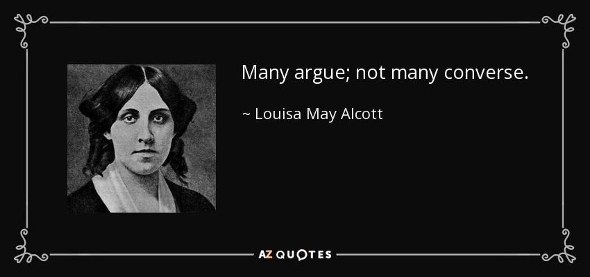 Many argue; not many converse. - Louisa May Alcott