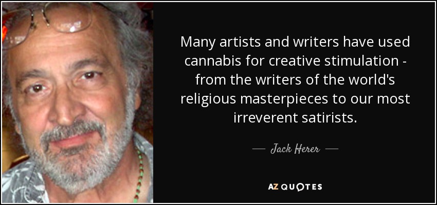Many artists and writers have used cannabis for creative stimulation - from the writers of the world's religious masterpieces to our most irreverent satirists. - Jack Herer