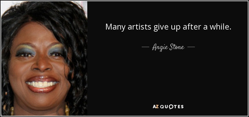Many artists give up after a while. - Angie Stone