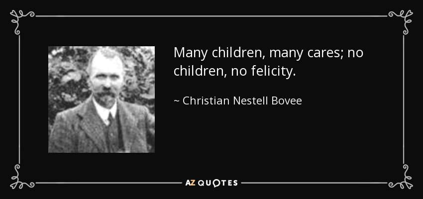 Many children, many cares; no children, no felicity. - Christian Nestell Bovee
