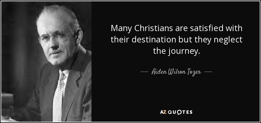 Many Christians are satisfied with their destination but they neglect the journey. - Aiden Wilson Tozer