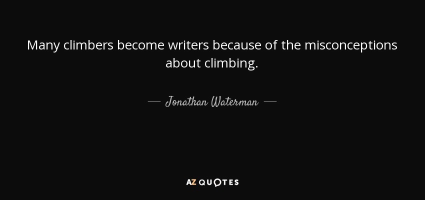 Many climbers become writers because of the misconceptions about climbing. - Jonathan Waterman