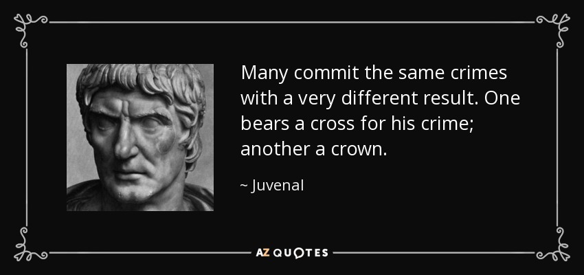 Many commit the same crimes with a very different result. One bears a cross for his crime; another a crown. - Juvenal
