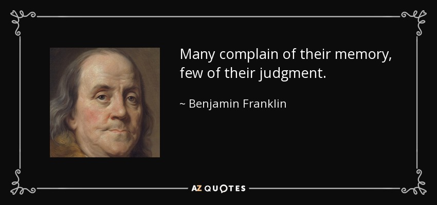 Many complain of their memory, few of their judgment. - Benjamin Franklin