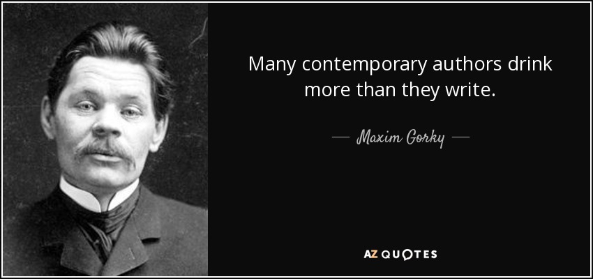 Many contemporary authors drink more than they write. - Maxim Gorky