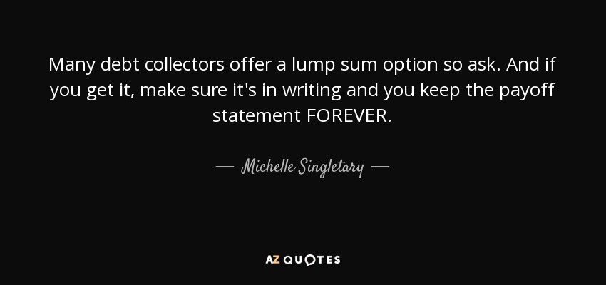 Many debt collectors offer a lump sum option so ask. And if you get it, make sure it's in writing and you keep the payoff statement FOREVER. - Michelle Singletary