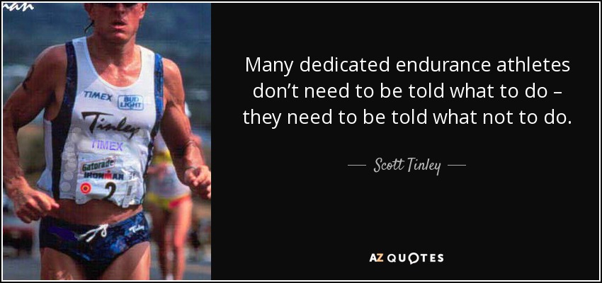 Many dedicated endurance athletes don’t need to be told what to do – they need to be told what not to do. - Scott Tinley