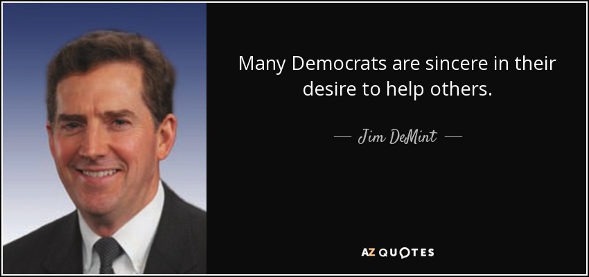 Many Democrats are sincere in their desire to help others. - Jim DeMint