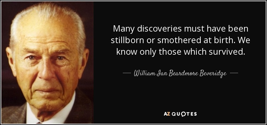 Many discoveries must have been stillborn or smothered at birth. We know only those which survived. - William Ian Beardmore Beveridge