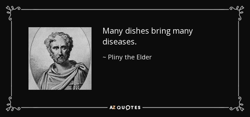 Many dishes bring many diseases. - Pliny the Elder