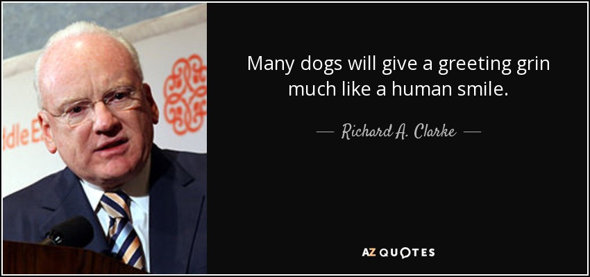 Many dogs will give a greeting grin much like a human smile. - Richard A. Clarke