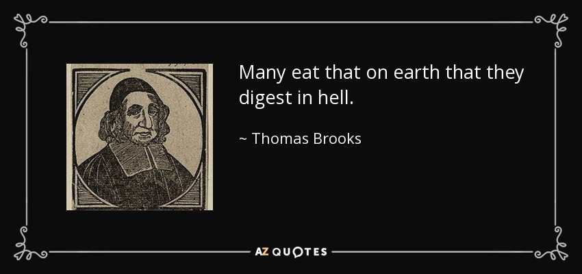 Many eat that on earth that they digest in hell. - Thomas Brooks