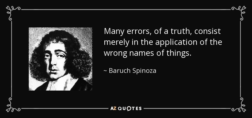 Many errors, of a truth, consist merely in the application of the wrong names of things. - Baruch Spinoza