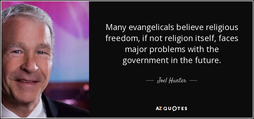 Many evangelicals believe religious freedom, if not religion itself, faces major problems with the government in the future. - Joel Hunter