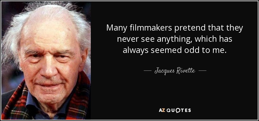 Many filmmakers pretend that they never see anything, which has always seemed odd to me. - Jacques Rivette