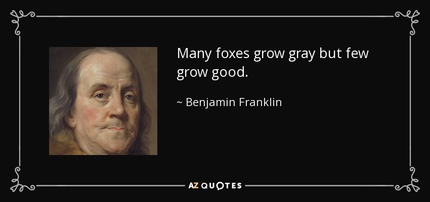 Many foxes grow gray but few grow good. - Benjamin Franklin