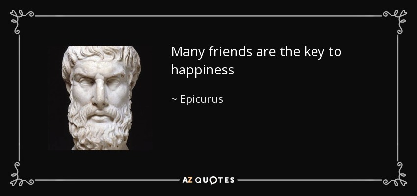 Many friends are the key to happiness - Epicurus